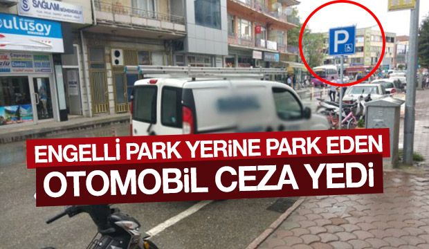 Engelli yerine park eden araç sahiplerine şok ceza!